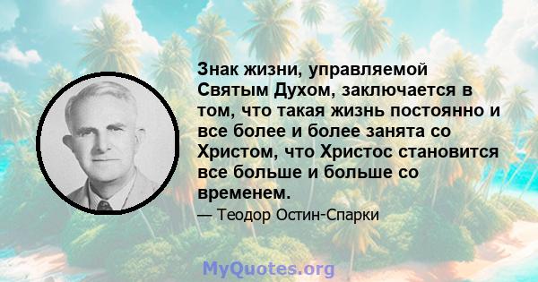 Знак жизни, управляемой Святым Духом, заключается в том, что такая жизнь постоянно и все более и более занята со Христом, что Христос становится все больше и больше со временем.