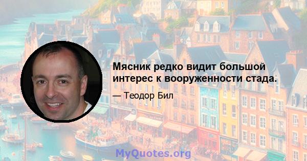 Мясник редко видит большой интерес к вооруженности стада.