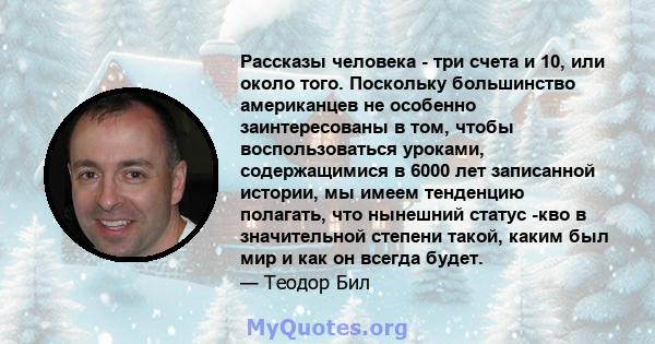 Рассказы человека - три счета и 10, или около того. Поскольку большинство американцев не особенно заинтересованы в том, чтобы воспользоваться уроками, содержащимися в 6000 лет записанной истории, мы имеем тенденцию