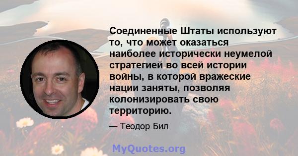 Соединенные Штаты используют то, что может оказаться наиболее исторически неумелой стратегией во всей истории войны, в которой вражеские нации заняты, позволяя колонизировать свою территорию.