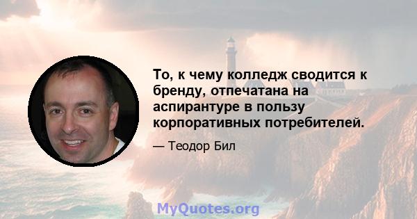 То, к чему колледж сводится к бренду, отпечатана на аспирантуре в пользу корпоративных потребителей.