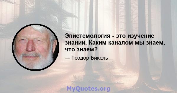 Эпистемология - это изучение знаний. Каким каналом мы знаем, что знаем?