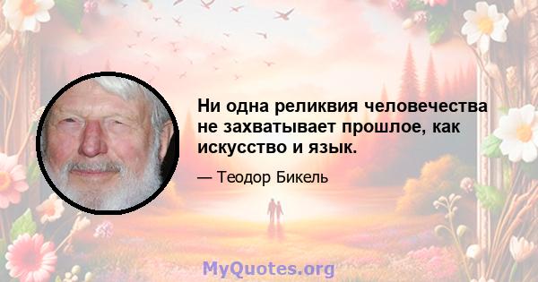 Ни одна реликвия человечества не захватывает прошлое, как искусство и язык.