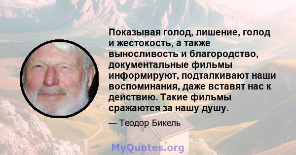 Показывая голод, лишение, голод и жестокость, а также выносливость и благородство, документальные фильмы информируют, подталкивают наши воспоминания, даже вставят нас к действию. Такие фильмы сражаются за нашу душу.