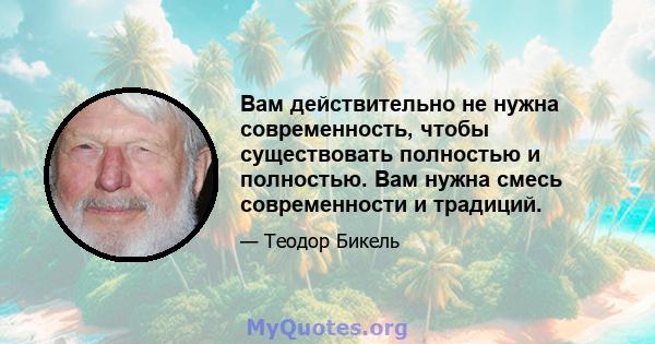 Вам действительно не нужна современность, чтобы существовать полностью и полностью. Вам нужна смесь современности и традиций.