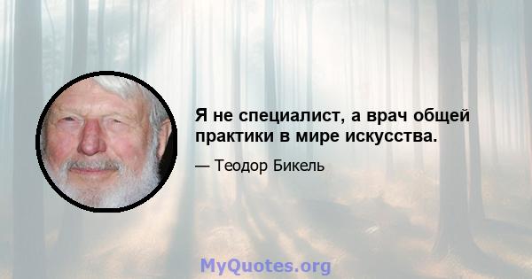 Я не специалист, а врач общей практики в мире искусства.