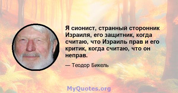 Я сионист, странный сторонник Израиля, его защитник, когда считаю, что Израиль прав и его критик, когда считаю, что он неправ.