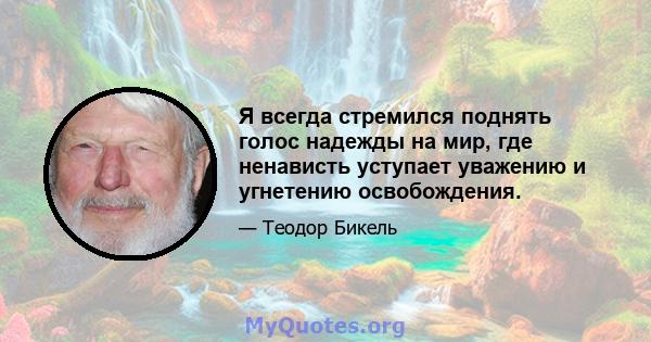 Я всегда стремился поднять голос надежды на мир, где ненависть уступает уважению и угнетению освобождения.