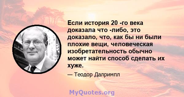 Если история 20 -го века доказала что -либо, это доказало, что, как бы ни были плохие вещи, человеческая изобретательность обычно может найти способ сделать их хуже.