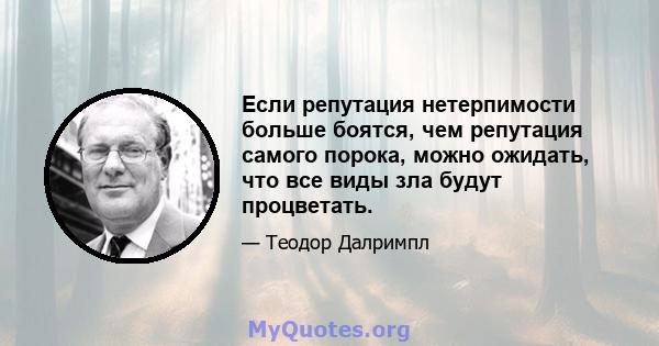 Если репутация нетерпимости больше боятся, чем репутация самого порока, можно ожидать, что все виды зла будут процветать.