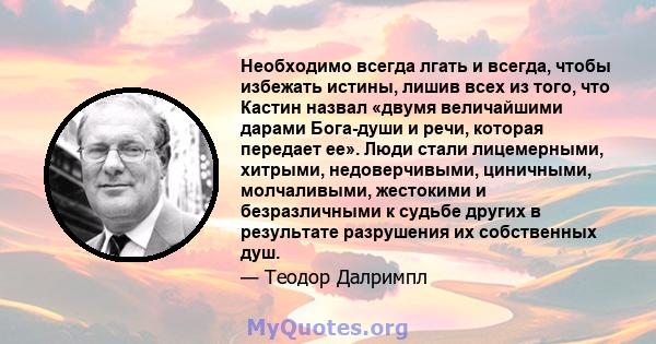 Необходимо всегда лгать и всегда, чтобы избежать истины, лишив всех из того, что Кастин назвал «двумя величайшими дарами Бога-души и речи, которая передает ее». Люди стали лицемерными, хитрыми, недоверчивыми, циничными, 