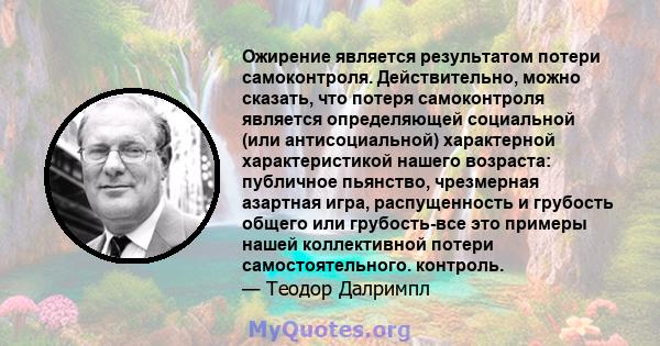 Ожирение является результатом потери самоконтроля. Действительно, можно сказать, что потеря самоконтроля является определяющей социальной (или антисоциальной) характерной характеристикой нашего возраста: публичное