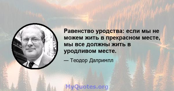 Равенство уродства: если мы не можем жить в прекрасном месте, мы все должны жить в уродливом месте.