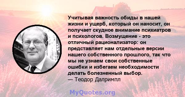 Учитывая важность обиды в нашей жизни и ущерб, который он наносит, он получает скудное внимание психиатров и психологов. Возмущение - это отличный рационализатор: он представляет нам отдельные версии нашего собственного 