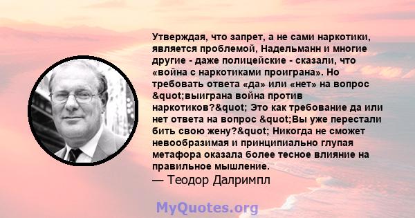 Утверждая, что запрет, а не сами наркотики, является проблемой, Надельманн и многие другие - даже полицейские - сказали, что «война с наркотиками проиграна». Но требовать ответа «да» или «нет» на вопрос "выиграна