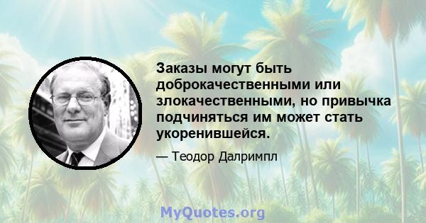 Заказы могут быть доброкачественными или злокачественными, но привычка подчиняться им может стать укоренившейся.