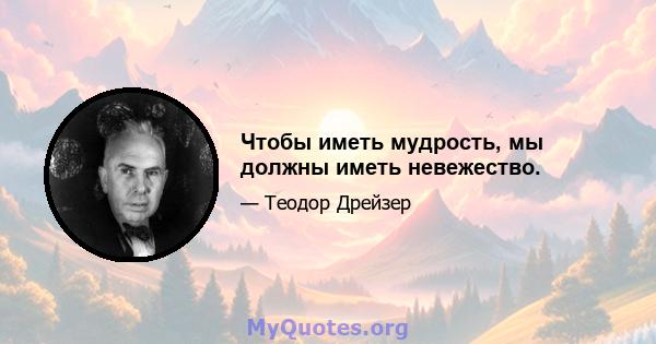 Чтобы иметь мудрость, мы должны иметь невежество.