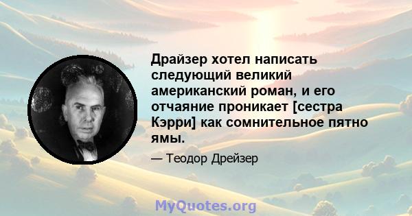 Драйзер хотел написать следующий великий американский роман, и его отчаяние проникает [сестра Кэрри] как сомнительное пятно ямы.