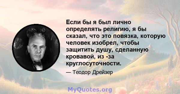 Если бы я был лично определять религию, я бы сказал, что это повязка, которую человек изобрел, чтобы защитить душу, сделанную кровавой, из -за круглосуточности.