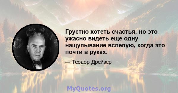 Грустно хотеть счастья, но это ужасно видеть еще одну нащупывание вслепую, когда это почти в руках.