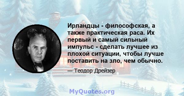 Ирландцы - философская, а также практическая раса. Их первый и самый сильный импульс - сделать лучшее из плохой ситуации, чтобы лучше поставить на зло, чем обычно.