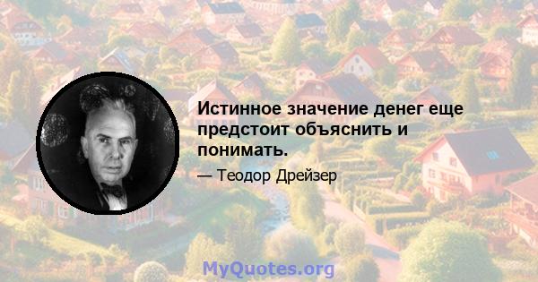 Истинное значение денег еще предстоит объяснить и понимать.