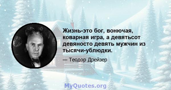 Жизнь-это бог, вонючая, коварная игра, а девятьсот девяносто девять мужчин из тысячи-ублюдки.