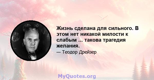 Жизнь сделана для сильного. В этом нет никакой милости к слабым ... такова трагедия желания.