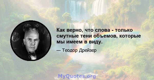 Как верно, что слова - только смутные тени объемов, которые мы имеем в виду.