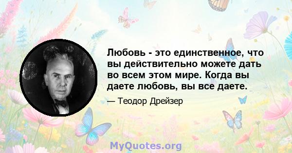 Любовь - это единственное, что вы действительно можете дать во всем этом мире. Когда вы даете любовь, вы все даете.