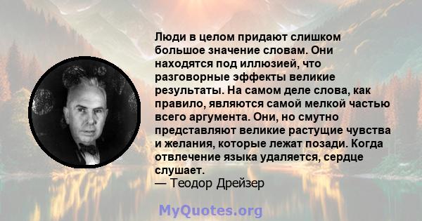 Люди в целом придают слишком большое значение словам. Они находятся под иллюзией, что разговорные эффекты великие результаты. На самом деле слова, как правило, являются самой мелкой частью всего аргумента. Они, но