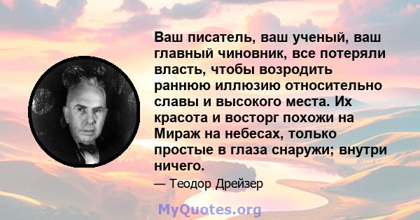 Ваш писатель, ваш ученый, ваш главный чиновник, все потеряли власть, чтобы возродить раннюю иллюзию относительно славы и высокого места. Их красота и восторг похожи на Мираж на небесах, только простые в глаза снаружи;