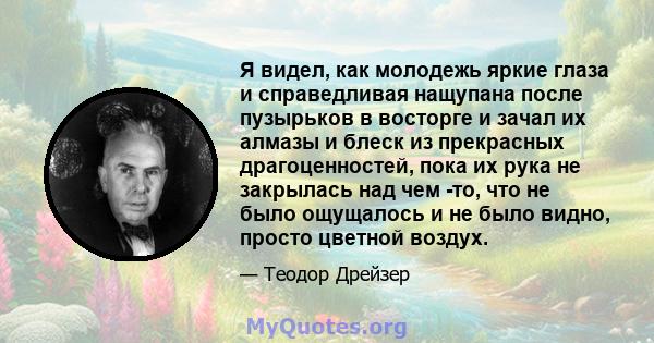 Я видел, как молодежь яркие глаза и справедливая нащупана после пузырьков в восторге и зачал их алмазы и блеск из прекрасных драгоценностей, пока их рука не закрылась над чем -то, что не было ощущалось и не было видно,