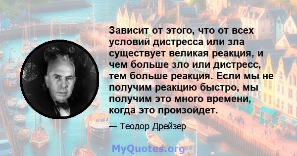 Зависит от этого, что от всех условий дистресса или зла существует великая реакция, и чем больше зло или дистресс, тем больше реакция. Если мы не получим реакцию быстро, мы получим это много времени, когда это