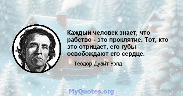 Каждый человек знает, что рабство - это проклятие. Тот, кто это отрицает, его губы освобождают его сердце.