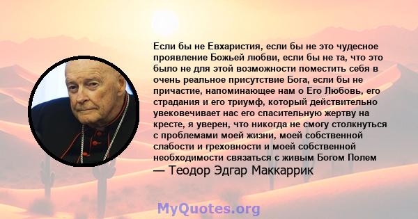 Если бы не Евхаристия, если бы не это чудесное проявление Божьей любви, если бы не та, что это было не для этой возможности поместить себя в очень реальное присутствие Бога, если бы не причастие, напоминающее нам о Его