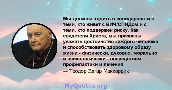 Мы должны ходить в солидарности с теми, кто живет с ВИЧ/СПИДом и с теми, кто подвержен риску. Как свидетели Христа, мы призваны уважать достоинство каждого человека и способствовать здоровому образу жизни - физически,