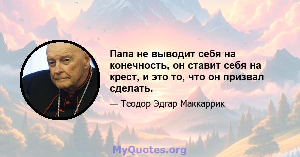 Папа не выводит себя на конечность, он ставит себя на крест, и это то, что он призвал сделать.