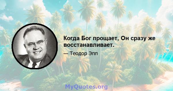 Когда Бог прощает, Он сразу же восстанавливает.