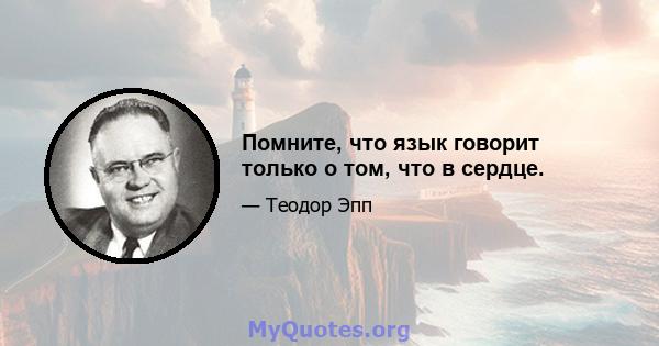 Помните, что язык говорит только о том, что в сердце.