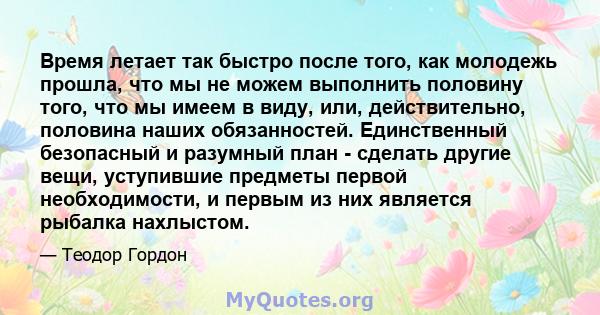 Время летает так быстро после того, как молодежь прошла, что мы не можем выполнить половину того, что мы имеем в виду, или, действительно, половина наших обязанностей. Единственный безопасный и разумный план - сделать