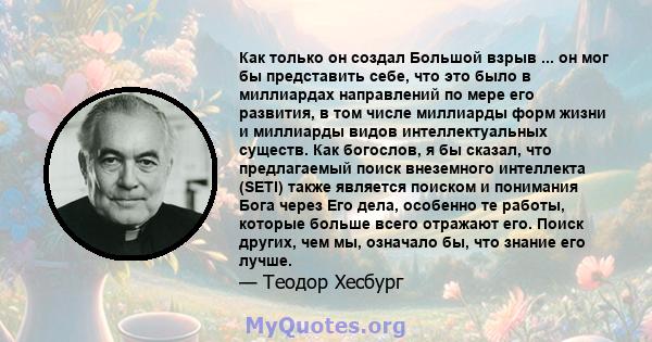 Как только он создал Большой взрыв ... он мог бы представить себе, что это было в миллиардах направлений по мере его развития, в том числе миллиарды форм жизни и миллиарды видов интеллектуальных существ. Как богослов, я 