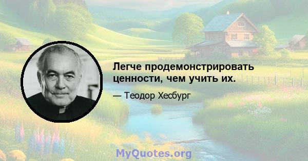 Легче продемонстрировать ценности, чем учить их.