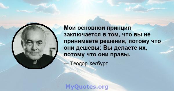 Мой основной принцип заключается в том, что вы не принимаете решения, потому что они дешевы; Вы делаете их, потому что они правы.