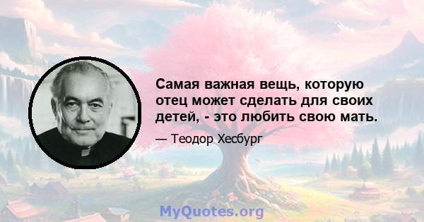 Самая важная вещь, которую отец может сделать для своих детей, - это любить свою мать.