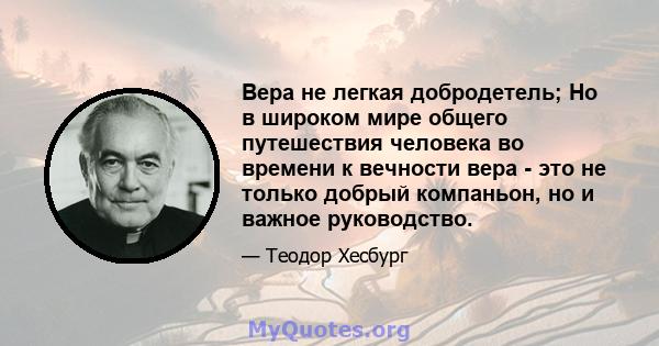 Вера не легкая добродетель; Но в широком мире общего путешествия человека во времени к вечности вера - это не только добрый компаньон, но и важное руководство.