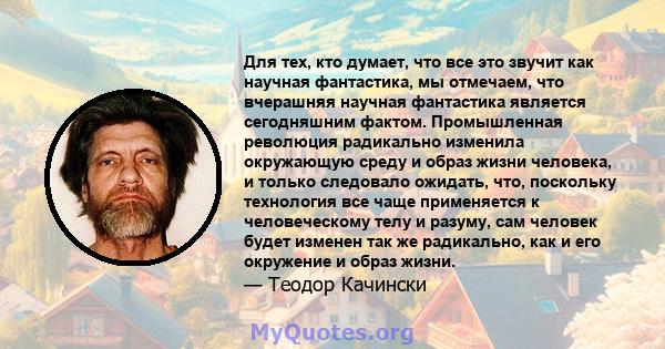 Для тех, кто думает, что все это звучит как научная фантастика, мы отмечаем, что вчерашняя научная фантастика является сегодняшним фактом. Промышленная революция радикально изменила окружающую среду и образ жизни