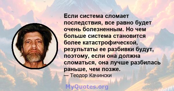 Если система сломает последствия, все равно будет очень болезненным. Но чем больше система становится более катастрофической, результаты ее разбивки будут, поэтому, если она должна сломаться, она лучше разбилась раньше, 