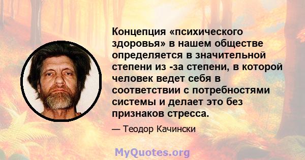 Концепция «психического здоровья» в нашем обществе определяется в значительной степени из -за степени, в которой человек ведет себя в соответствии с потребностями системы и делает это без признаков стресса.