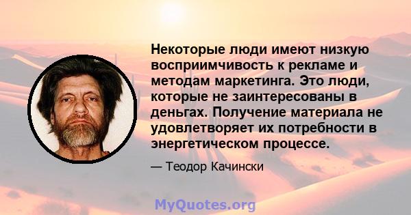 Некоторые люди имеют низкую восприимчивость к рекламе и методам маркетинга. Это люди, которые не заинтересованы в деньгах. Получение материала не удовлетворяет их потребности в энергетическом процессе.